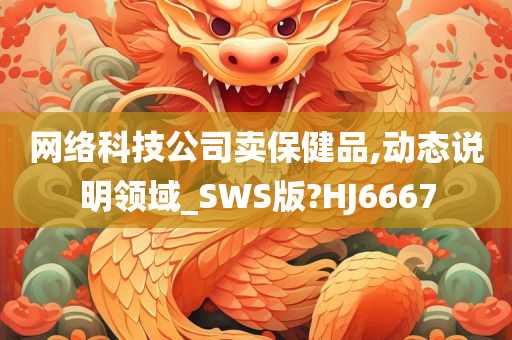 网络科技公司卖保健品,动态说明领域_SWS版?HJ6667