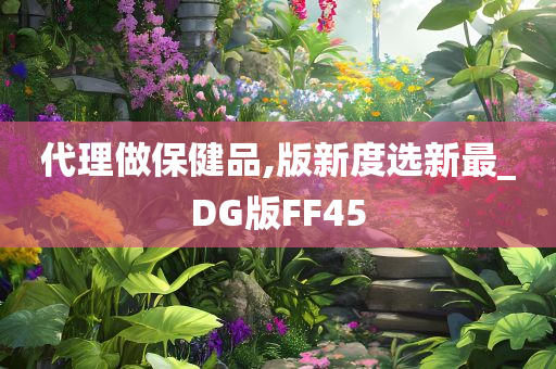 代理做保健品,版新度选新最_DG版FF45