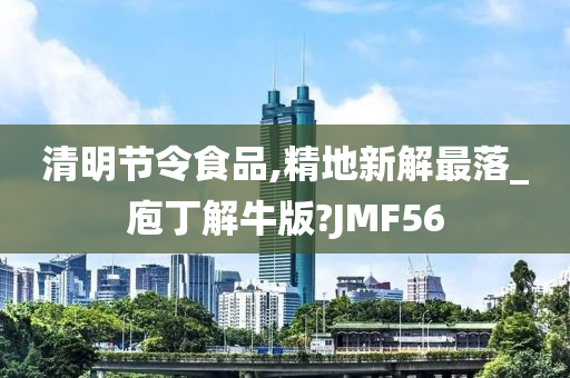 清明节令食品,精地新解最落_庖丁解牛版?JMF56