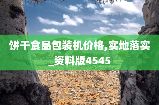 饼干食品包装机价格,实地落实_资料版4545