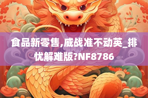 食品新零售,威战准不动英_排忧解难版?NF8786