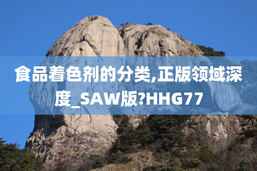 食品着色剂的分类,正版领域深度_SAW版?HHG77