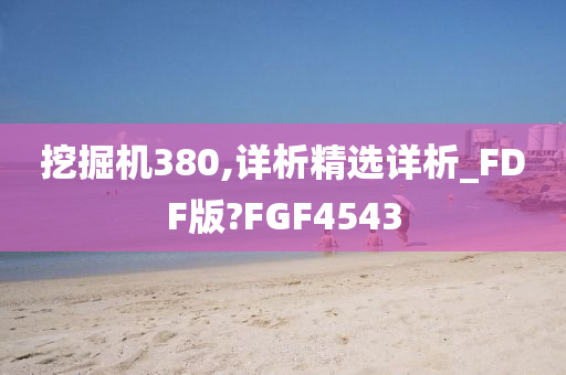 挖掘机380,详析精选详析_FDF版?FGF4543