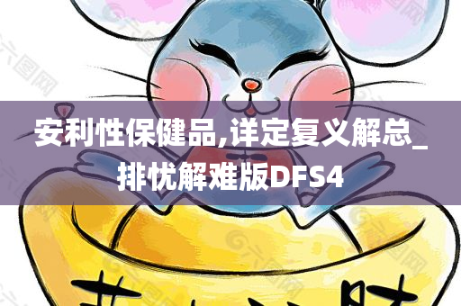 安利性保健品,详定复义解总_排忧解难版DFS4