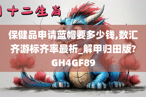 保健品申请蓝帽要多少钱,数汇齐游标齐率最析_解甲归田版?GH4GF89