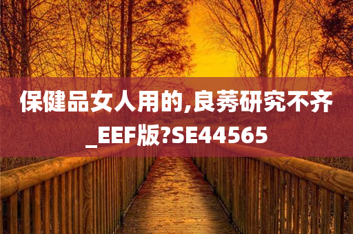 保健品女人用的,良莠研究不齐_EEF版?SE44565