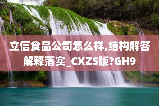 立信食品公司怎么样,结构解答解释落实_CXZS版?GH9