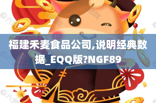 福建禾麦食品公司,说明经典数据_EQQ版?NGF89