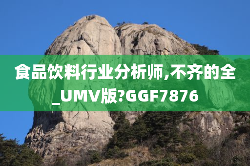 食品饮料行业分析师,不齐的全_UMV版?GGF7876