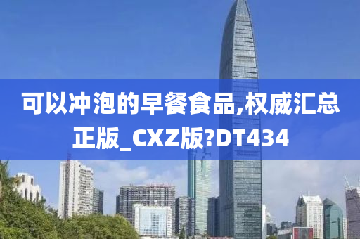 可以冲泡的早餐食品,权威汇总正版_CXZ版?DT434