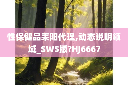 性保健品耒阳代理,动态说明领域_SWS版?HJ6667