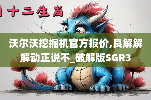 沃尔沃挖掘机官方报价,良解解解动正说不_破解版SGR3