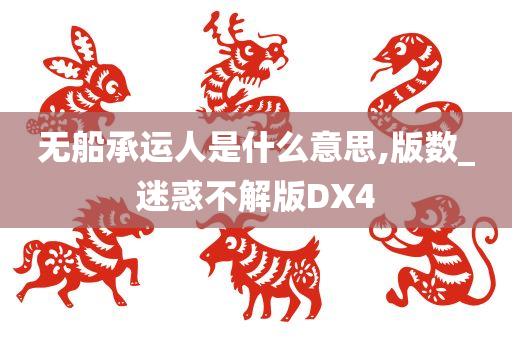 无船承运人是什么意思,版数_迷惑不解版DX4