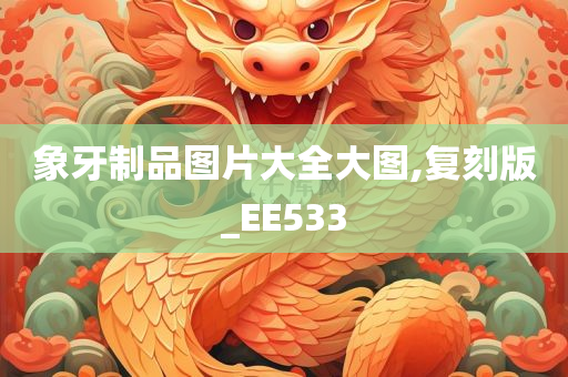 象牙制品图片大全大图,复刻版_EE533