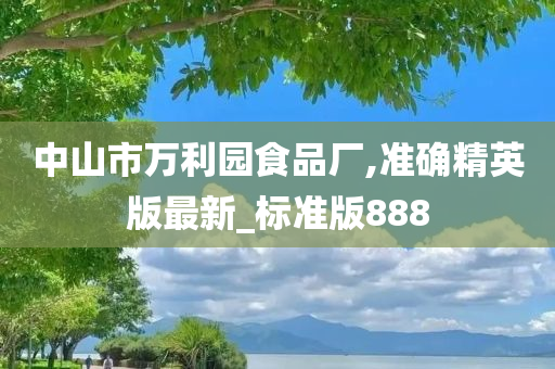 中山市万利园食品厂,准确精英版最新_标准版888