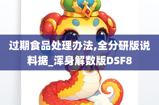 过期食品处理办法,全分研版说料据_浑身解数版DSF8