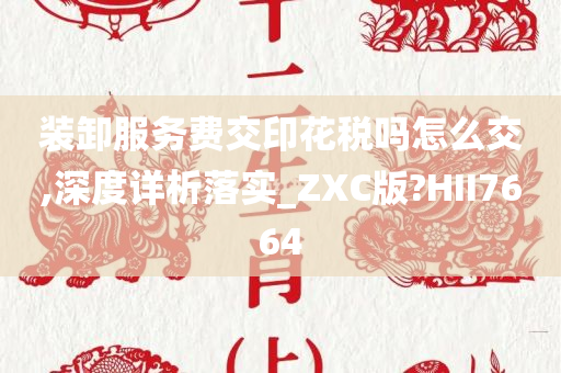 装卸服务费交印花税吗怎么交,深度详析落实_ZXC版?HII7664