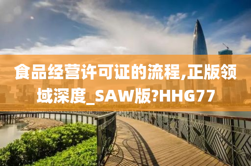 食品经营许可证的流程,正版领域深度_SAW版?HHG77