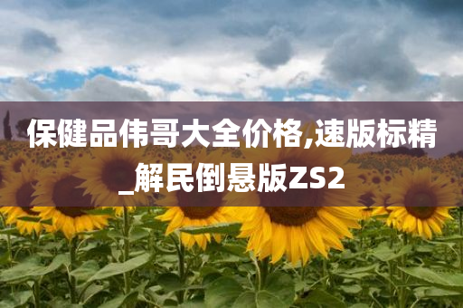 保健品伟哥大全价格,速版标精_解民倒悬版ZS2