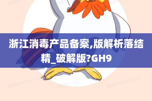 浙江消毒产品备案,版解析落结精_破解版?GH9