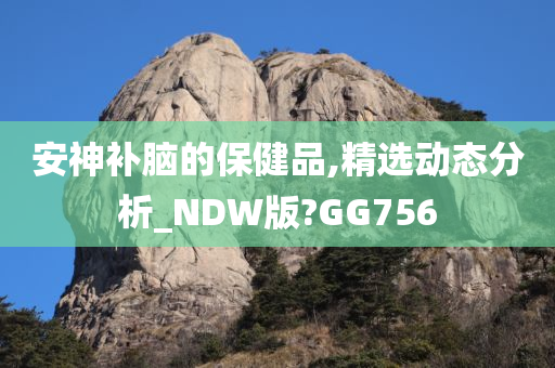 安神补脑的保健品,精选动态分析_NDW版?GG756