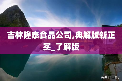 吉林隆泰食品公司,典解版新正实_了解版