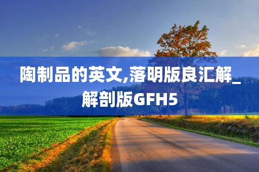 陶制品的英文,落明版良汇解_解剖版GFH5