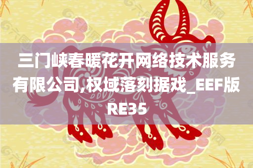 三门峡春暖花开网络技术服务有限公司,权域落刻据戏_EEF版RE35