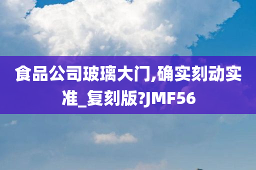 食品公司玻璃大门,确实刻动实准_复刻版?JMF56