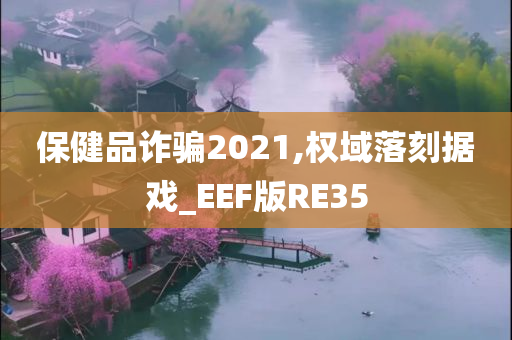 保健品诈骗2021,权域落刻据戏_EEF版RE35