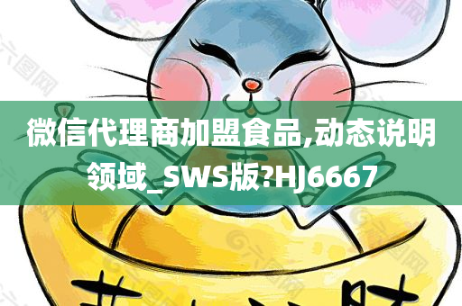 微信代理商加盟食品,动态说明领域_SWS版?HJ6667