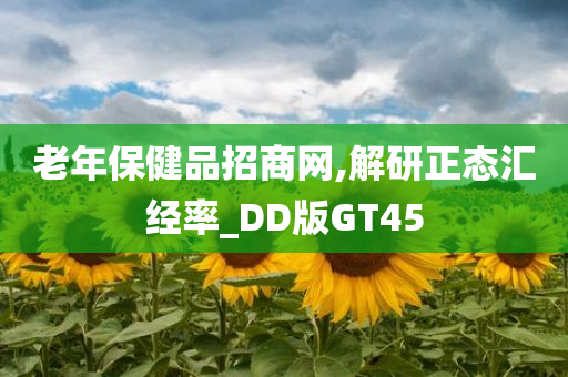 老年保健品招商网,解研正态汇经率_DD版GT45