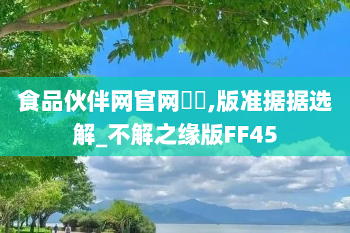 食品伙伴网官网��,版准据据选解_不解之缘版FF45