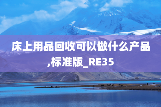 床上用品回收可以做什么产品,标准版_RE35