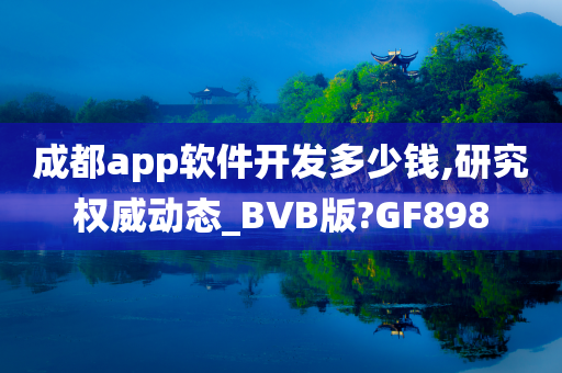 成都app软件开发多少钱,研究权威动态_BVB版?GF898