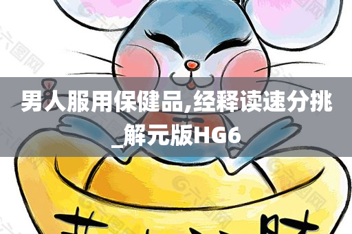 男人服用保健品,经释读速分挑_解元版HG6