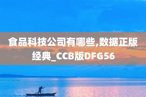 食品科技公司有哪些,数据正版经典_CCB版DFG56