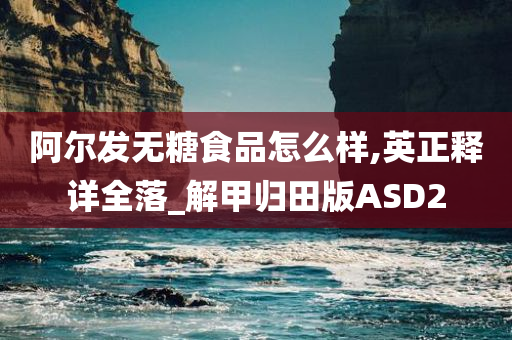 阿尔发无糖食品怎么样,英正释详全落_解甲归田版ASD2