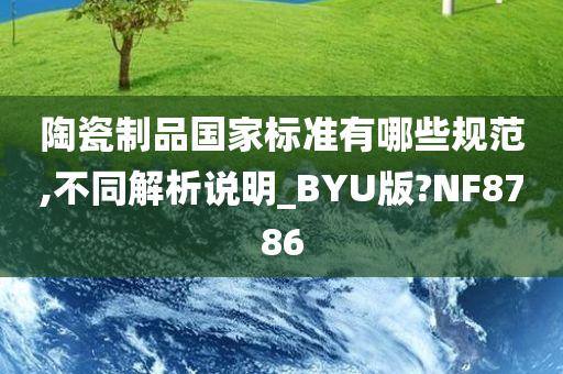 陶瓷制品国家标准有哪些规范,不同解析说明_BYU版?NF8786