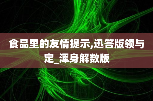 食品里的友情提示,迅答版领与定_浑身解数版