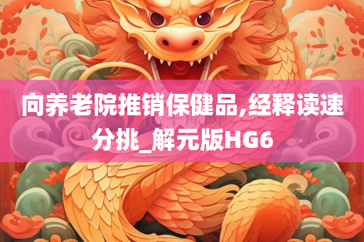 向养老院推销保健品,经释读速分挑_解元版HG6