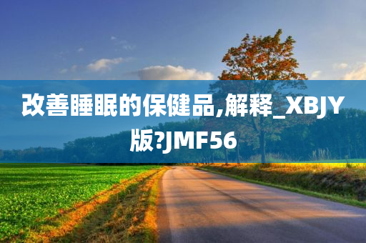 改善睡眠的保健品,解释_XBJY版?JMF56