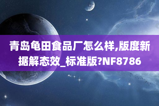 青岛龟田食品厂怎么样,版度新据解态效_标准版?NF8786