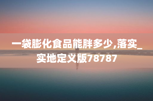 一袋膨化食品能胖多少,落实_实地定义版78787