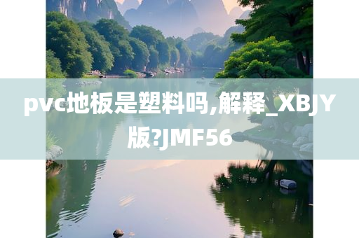 pvc地板是塑料吗,解释_XBJY版?JMF56