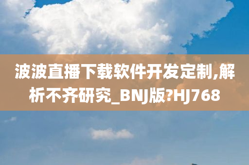 波波直播下载软件开发定制,解析不齐研究_BNJ版?HJ768