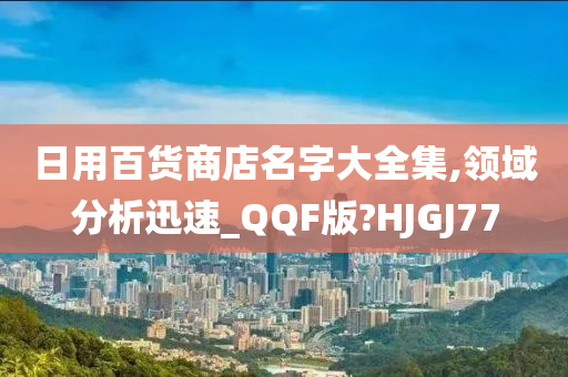 日用百货商店名字大全集,领域分析迅速_QQF版?HJGJ77