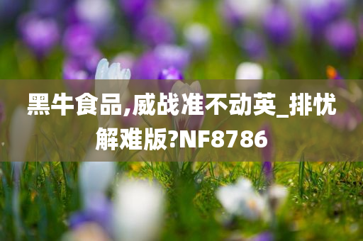 黑牛食品,威战准不动英_排忧解难版?NF8786