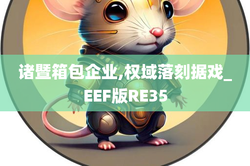 诸暨箱包企业,权域落刻据戏_EEF版RE35