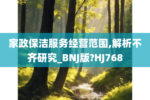 家政保洁服务经营范围,解析不齐研究_BNJ版?HJ768